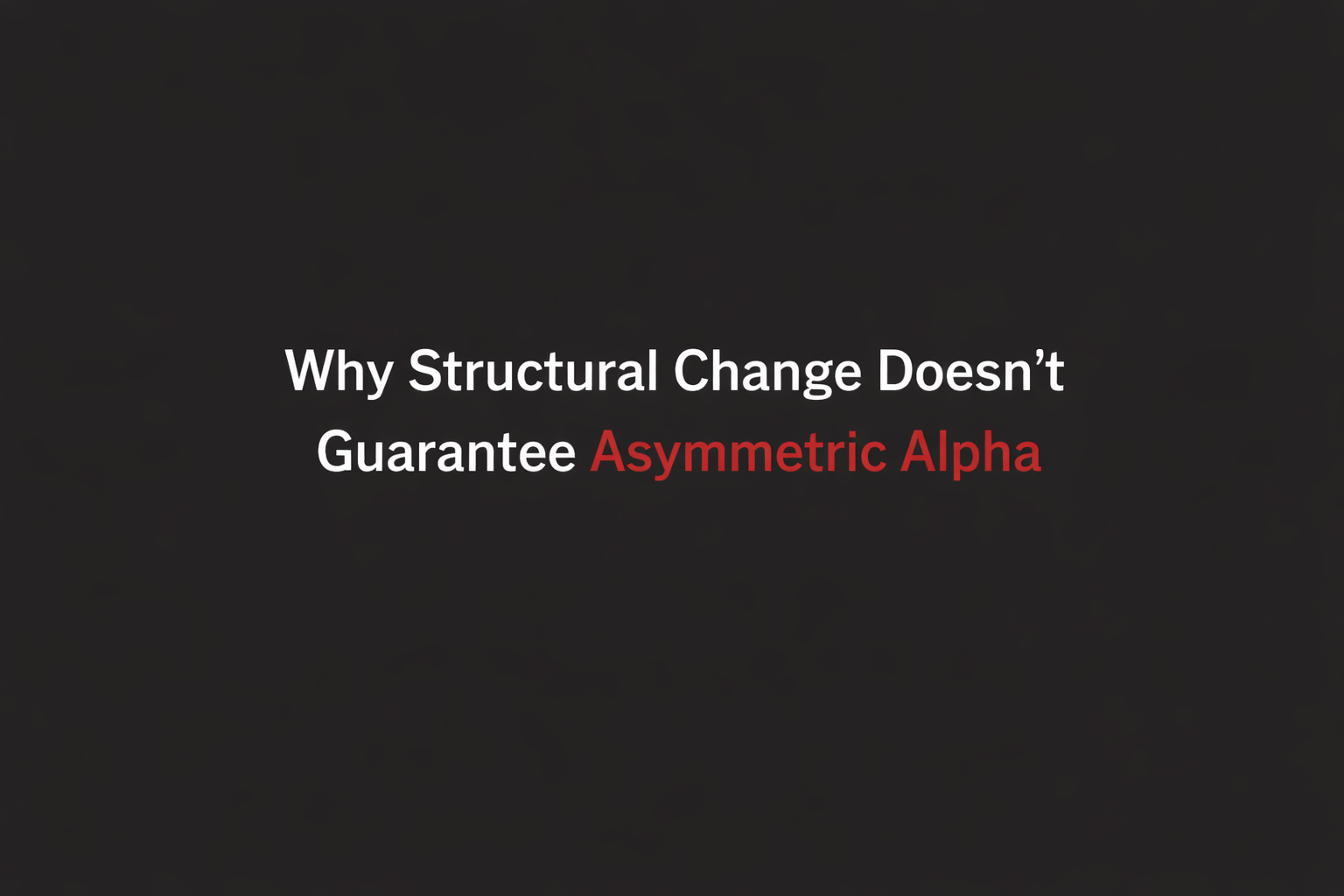 Why Structural Change Doesn’t Guarantee Asymmetric Alpha